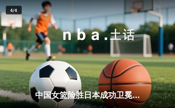 中国女篮险胜日本成功卫冕，韩旭23+12闪耀亚洲杯决赛 - 4