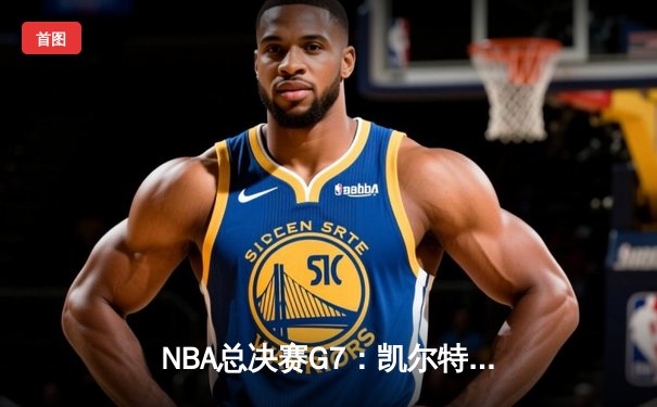 NBA总决赛G7：凯尔特人加时险胜勇士，塔图姆50分创历史