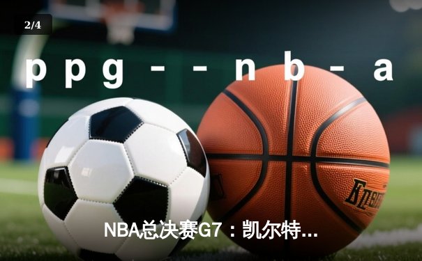 NBA总决赛G7：凯尔特人加时险胜勇士，塔图姆50分创历史 - 2